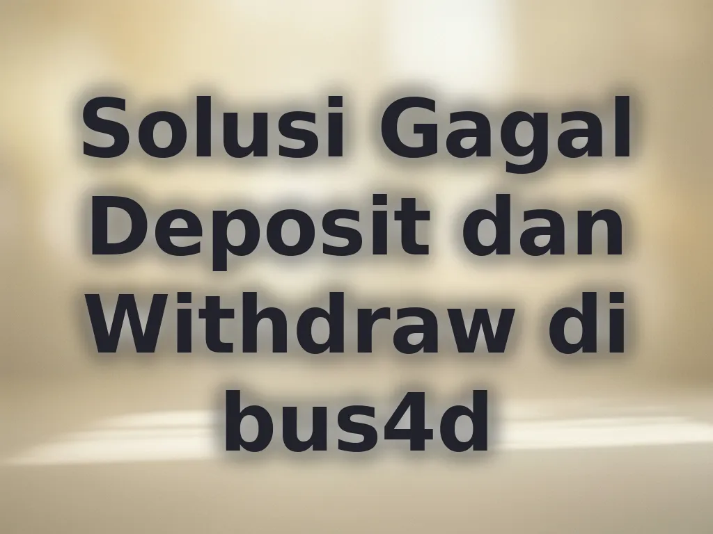 Solusi Gagal Deposit dan Withdraw di bus4d